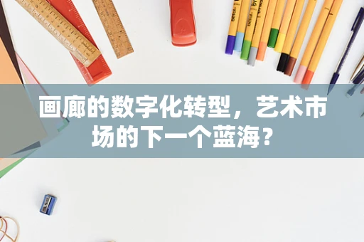 画廊的数字化转型，艺术市场的下一个蓝海？