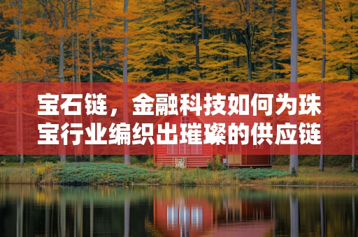 宝石链，金融科技如何为珠宝行业编织出璀璨的供应链？