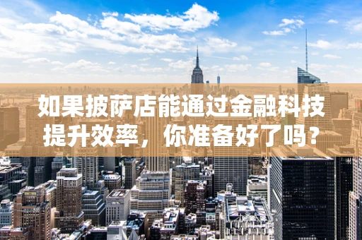 如果披萨店能通过金融科技提升效率，你准备好了吗？