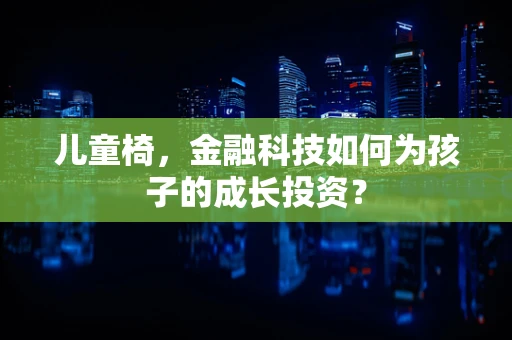 儿童椅，金融科技如何为孩子的成长投资？