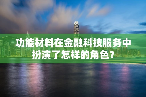 功能材料在金融科技服务中扮演了怎样的角色？