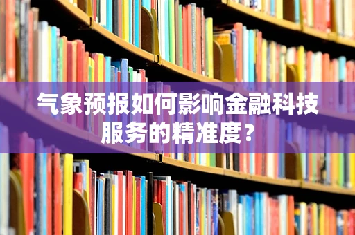 气象预报如何影响金融科技服务的精准度？