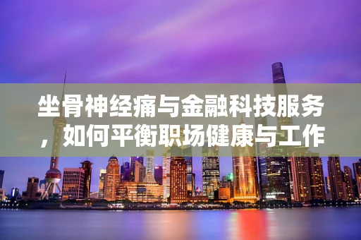 坐骨神经痛与金融科技服务，如何平衡职场健康与工作效率？
