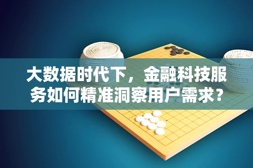 大数据时代下，金融科技服务如何精准洞察用户需求？
