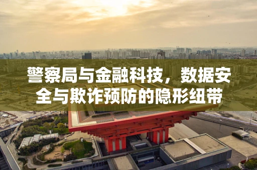 警察局与金融科技，数据安全与欺诈预防的隐形纽带
