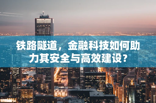 铁路隧道，金融科技如何助力其安全与高效建设？