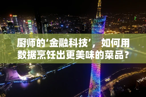 厨师的‘金融科技’，如何用数据烹饪出更美味的菜品？