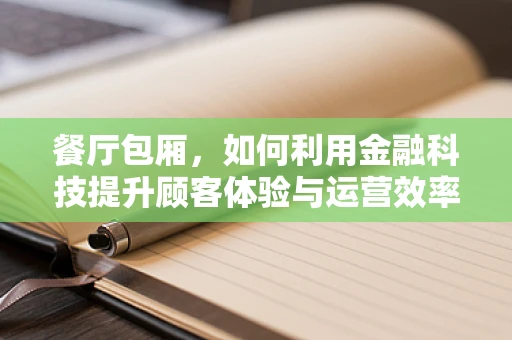餐厅包厢，如何利用金融科技提升顾客体验与运营效率？