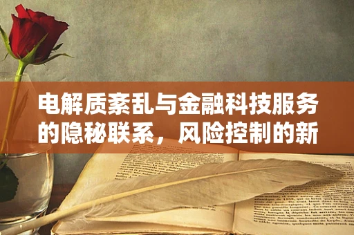 电解质紊乱与金融科技服务的隐秘联系，风险控制的新视角？