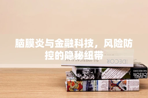 脑膜炎与金融科技，风险防控的隐秘纽带