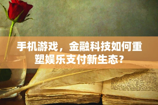 手机游戏，金融科技如何重塑娱乐支付新生态？