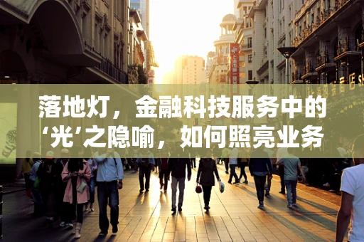 落地灯，金融科技服务中的‘光’之隐喻，如何照亮业务落地？