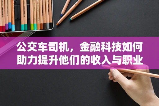 公交车司机，金融科技如何助力提升他们的收入与职业保障？