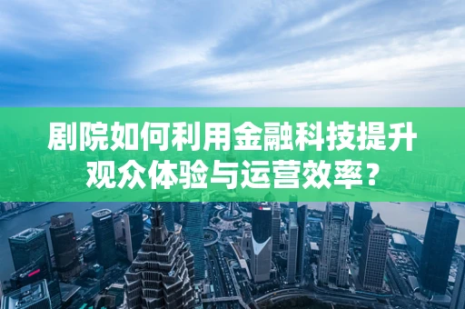 剧院如何利用金融科技提升观众体验与运营效率？