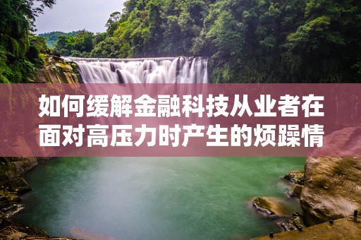 如何缓解金融科技从业者在面对高压力时产生的烦躁情绪？