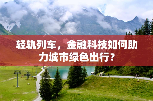 轻轨列车，金融科技如何助力城市绿色出行？