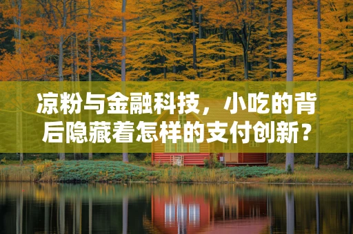 凉粉与金融科技，小吃的背后隐藏着怎样的支付创新？
