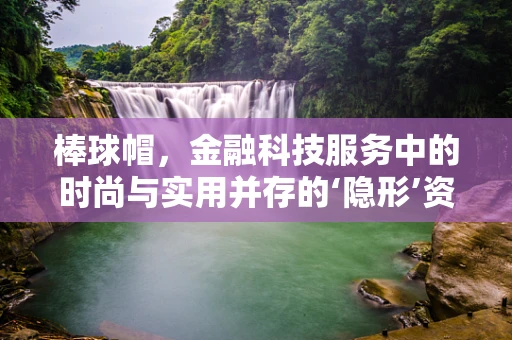 棒球帽，金融科技服务中的时尚与实用并存的‘隐形’资产？