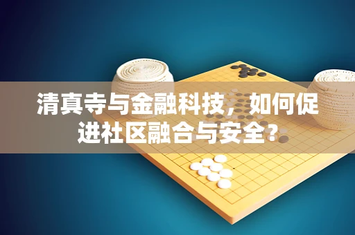 清真寺与金融科技，如何促进社区融合与安全？