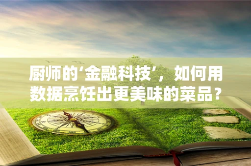 厨师的‘金融科技’，如何用数据烹饪出更美味的菜品？