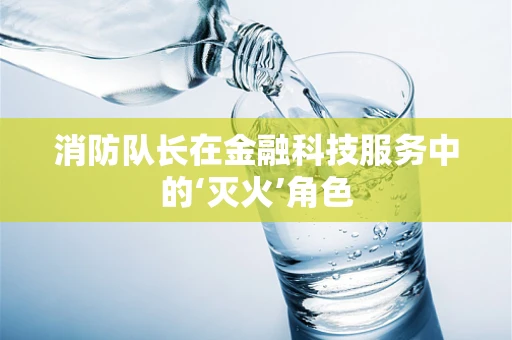 消防队长在金融科技服务中的‘灭火’角色