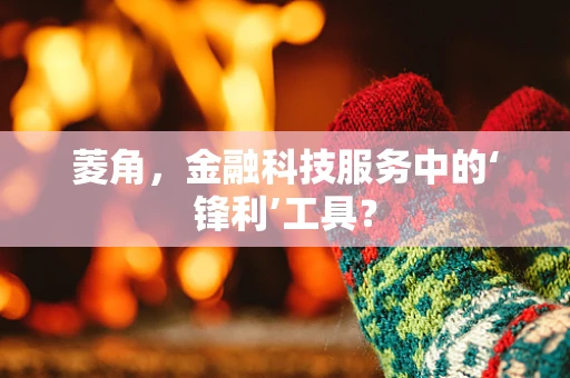 菱角，金融科技服务中的‘锋利’工具？