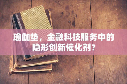 瑜伽垫，金融科技服务中的隐形创新催化剂？