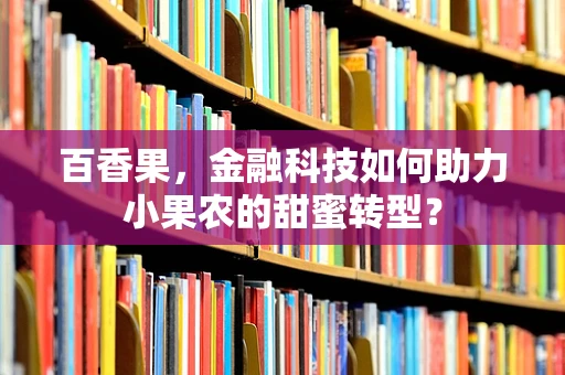 百香果，金融科技如何助力小果农的甜蜜转型？