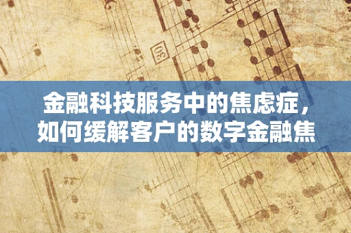 金融科技服务中的焦虑症，如何缓解客户的数字金融焦虑？