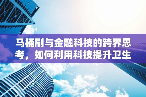 马桶刷与金融科技的跨界思考，如何利用科技提升卫生习惯的支付体验？
