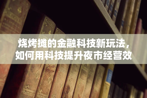 烧烤摊的金融科技新玩法，如何用科技提升夜市经营效率？