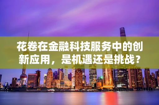 花卷在金融科技服务中的创新应用，是机遇还是挑战？