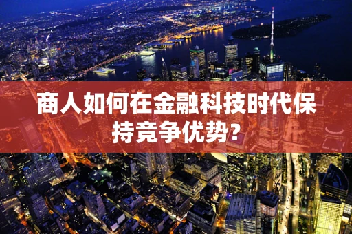 商人如何在金融科技时代保持竞争优势？