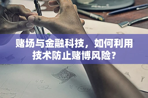 赌场与金融科技，如何利用技术防止赌博风险？