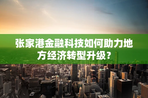 张家港金融科技如何助力地方经济转型升级？