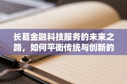 长葛金融科技服务的未来之路，如何平衡传统与创新的融合？