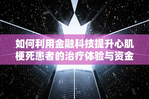 如何利用金融科技提升心肌梗死患者的治疗体验与资金管理？