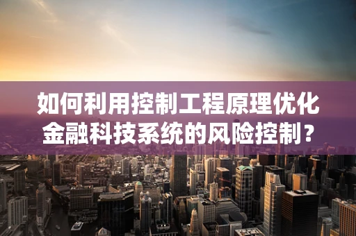 如何利用控制工程原理优化金融科技系统的风险控制？