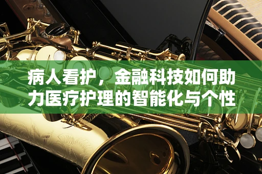 病人看护，金融科技如何助力医疗护理的智能化与个性化？