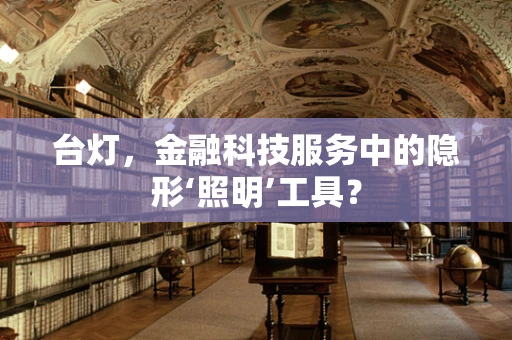 台灯，金融科技服务中的隐形‘照明’工具？