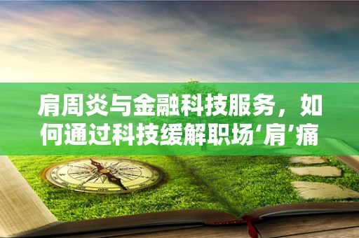 肩周炎与金融科技服务，如何通过科技缓解职场‘肩’痛？
