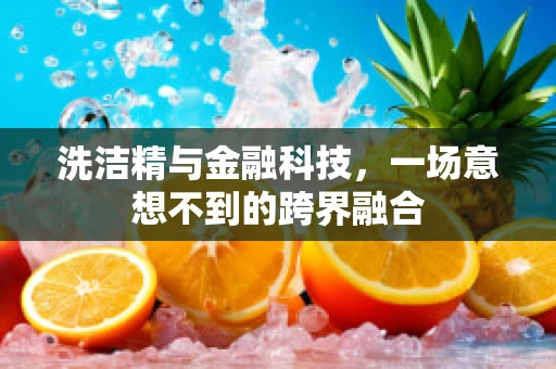 洗洁精与金融科技，一场意想不到的跨界融合