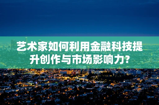 艺术家如何利用金融科技提升创作与市场影响力？