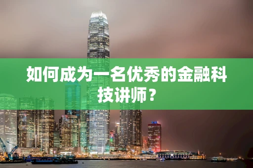 如何成为一名优秀的金融科技讲师？