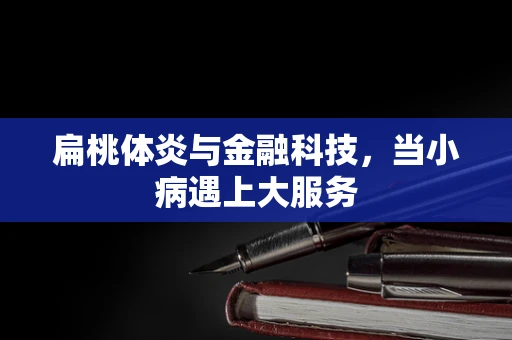 扁桃体炎与金融科技，当小病遇上大服务