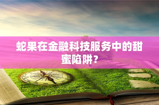 蛇果在金融科技服务中的甜蜜陷阱？