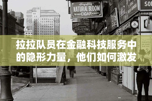 拉拉队员在金融科技服务中的隐形力量，他们如何激发团队创新与协作？