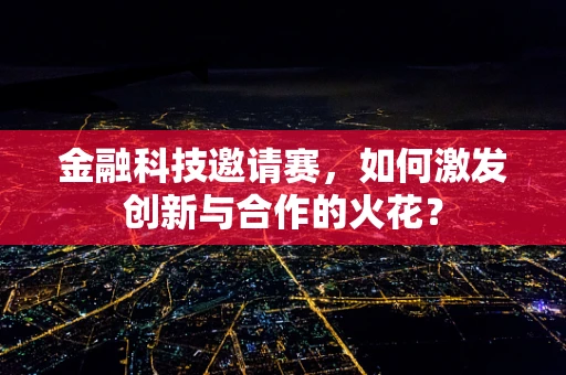 金融科技邀请赛，如何激发创新与合作的火花？