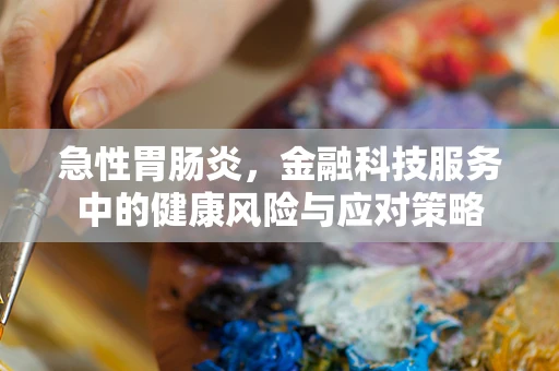 急性胃肠炎，金融科技服务中的健康风险与应对策略
