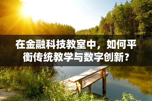 在金融科技教室中，如何平衡传统教学与数字创新？